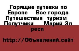 Горящие путевки по Европе! - Все города Путешествия, туризм » Попутчики   . Марий Эл респ.